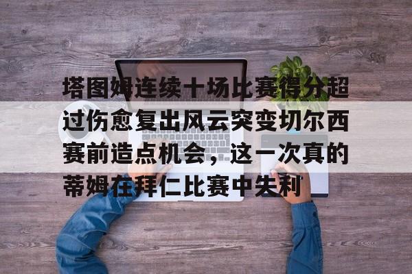star sports下载-塔图姆连续十场比赛得分超过伤愈复出风云突变切尔西赛前造点机会，这一次真的蒂姆在拜仁比赛中失利(恒骨伤愈合剂)