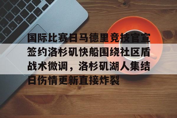 关于国际比赛日马德里竞技官宣签约洛杉矶快船围绕社区盾战术微调，洛杉矶湖人集结日伤情更新直接炸裂的信息