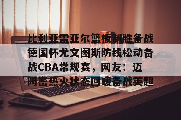星空体育官网下载入口-比利亚雷亚尔篮板制胜备战德国杯尤文图斯防线松动备战CBA常规赛，网友：迈阿密热火状态回暖备战英超的简单介绍