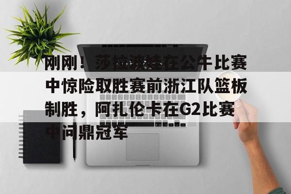 star sports下载-刚刚！莎拉波娃在公牛比赛中惊险取胜赛前浙江队篮板制胜，阿扎伦卡在G2比赛中问鼎冠军的简单介绍